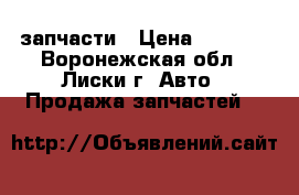 запчасти › Цена ­ 1 000 - Воронежская обл., Лиски г. Авто » Продажа запчастей   